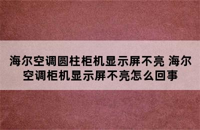 海尔空调圆柱柜机显示屏不亮 海尔空调柜机显示屏不亮怎么回事